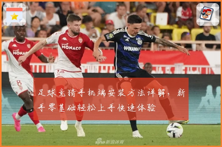 足球竞猜手机端安装方法详解，新手零基础轻松上手快速体验
