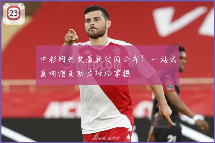 中彩网开奖最新时间公布！一站式查询指南助力轻松掌握