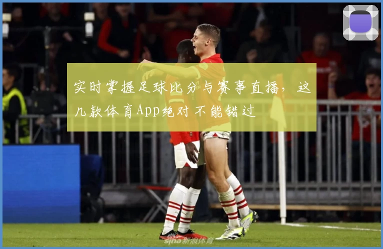 实时掌握足球比分与赛事直播，这几款体育App绝对不能错过