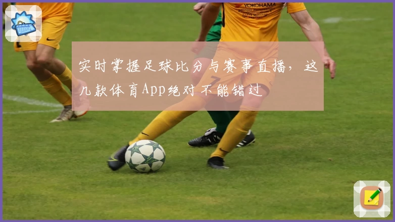 实时掌握足球比分与赛事直播，这几款体育App绝对不能错过