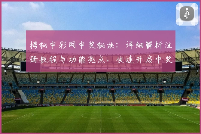 揭秘中彩网中奖秘诀:详细解析注册教程与功能亮点,快速开启中奖之旅