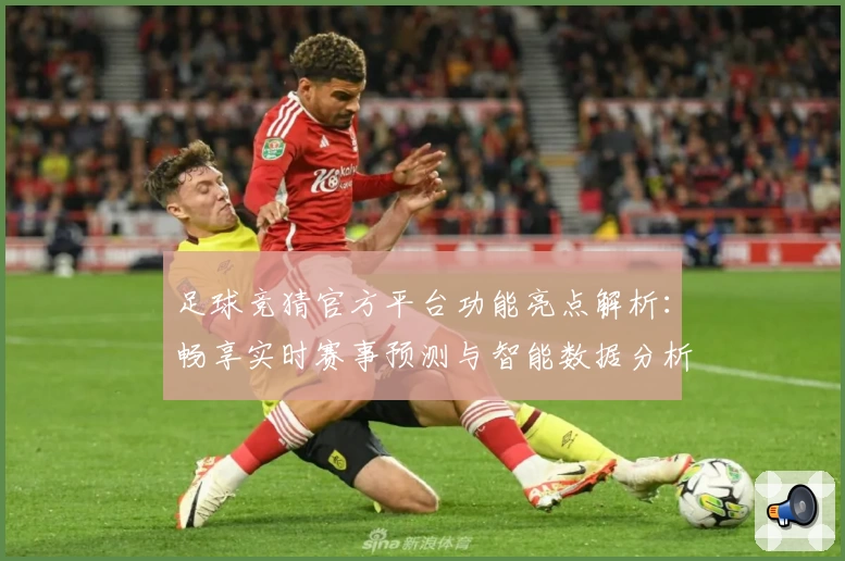 足球竞猜官方平台功能亮点解析：畅享实时赛事预测与智能数据分析