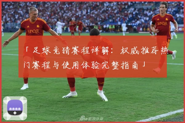 「足球竞猜赛程详解：权威推荐热门赛程与使用体验完整指南」