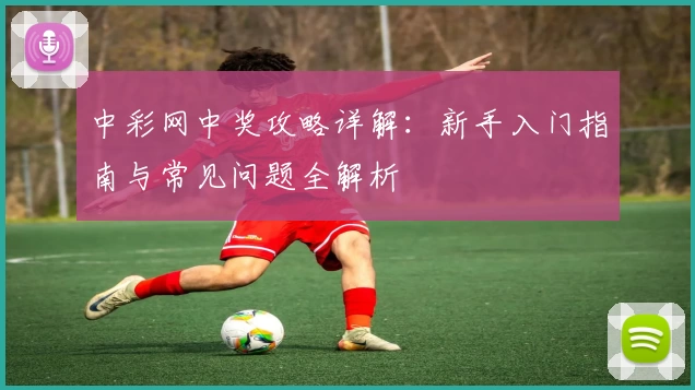 中彩网中奖攻略详解：新手入门指南与常见问题全解析