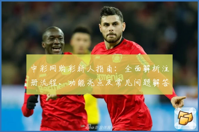 中彩网购彩新人指南：全面解析注册流程、功能亮点及常见问题解答