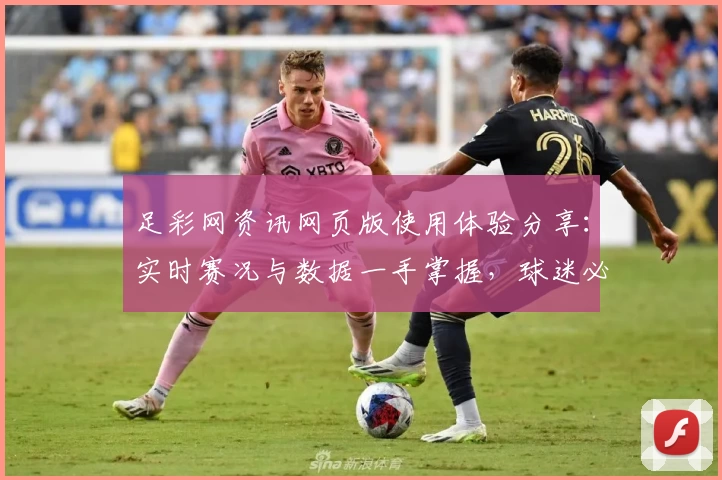 足彩网资讯网页版使用体验分享：实时赛况与数据一手掌握，球迷必备平台
