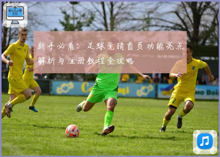 新手必看：足球竞猜首页功能亮点解析与注册教程全攻略