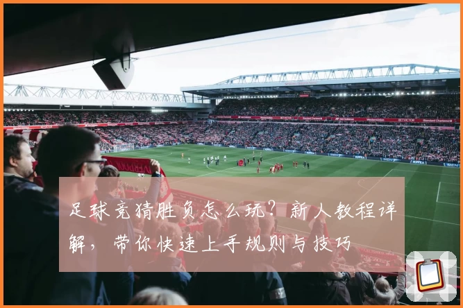 足球竞猜胜负怎么玩？新人教程详解，带你快速上手规则与技巧