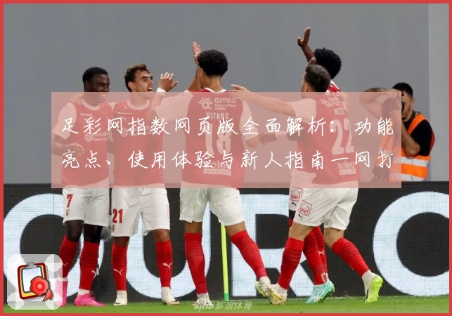 足彩网指数网页版全面解析：功能亮点、使用体验与新人指南一网打尽