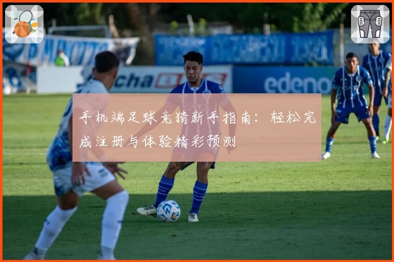 手机端足球竞猜新手指南：轻松完成注册与体验精彩预测