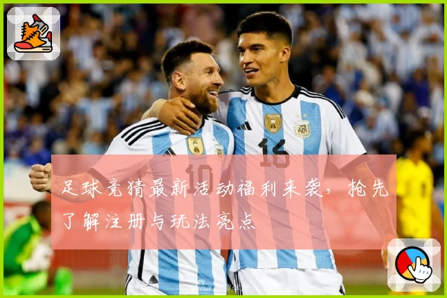 足球竞猜最新活动福利来袭，抢先了解注册与玩法亮点