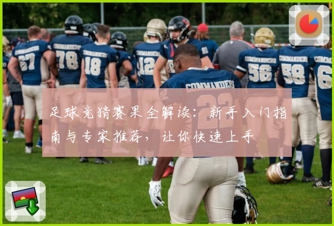 足球竞猜赛果全解读：新手入门指南与专家推荐，让你快速上手