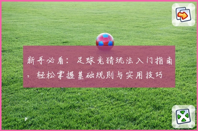 新手必看：足球竞猜玩法入门指南，轻松掌握基础规则与实用技巧