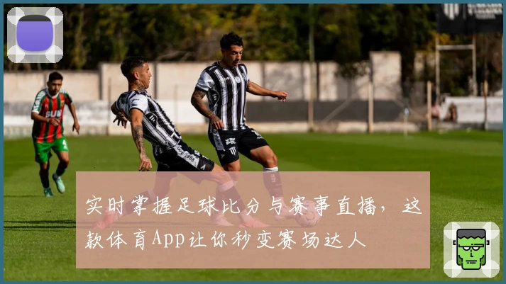 实时掌握足球比分与赛事直播，这款体育App让你秒变赛场达人