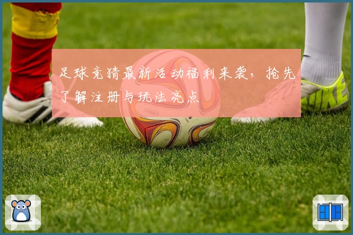 足球竞猜最新活动福利来袭，抢先了解注册与玩法亮点