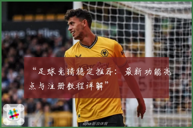 “足球竞猜稳定推荐：最新功能亮点与注册教程详解”
