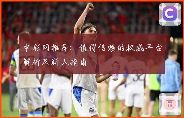 中彩网推荐：值得信赖的权威平台解析及新人指南
