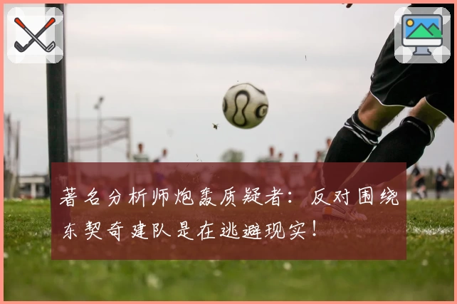 著名分析师炮轰质疑者:反对围绕东契奇建队是在逃避现实!