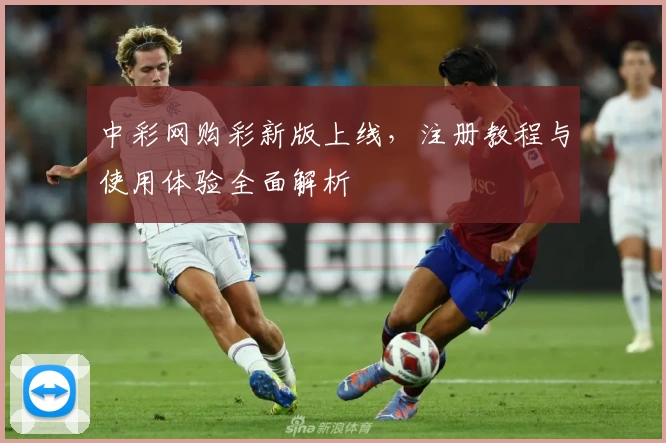 中彩网购彩新版上线，注册教程与使用体验全面解析