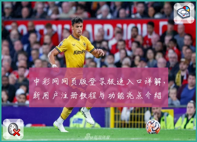 中彩网网页版登录极速入口详解，新用户注册教程与功能亮点介绍