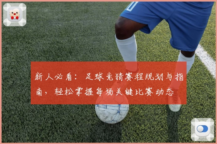 新人必看:足球竞猜赛程规划与指南,轻松掌握每场关键比赛动态