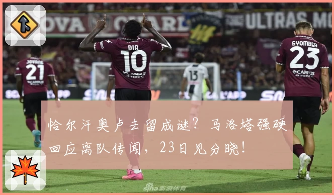 恰尔汗奥卢去留成谜？马洛塔强硬回应离队传闻，23日见分晓！