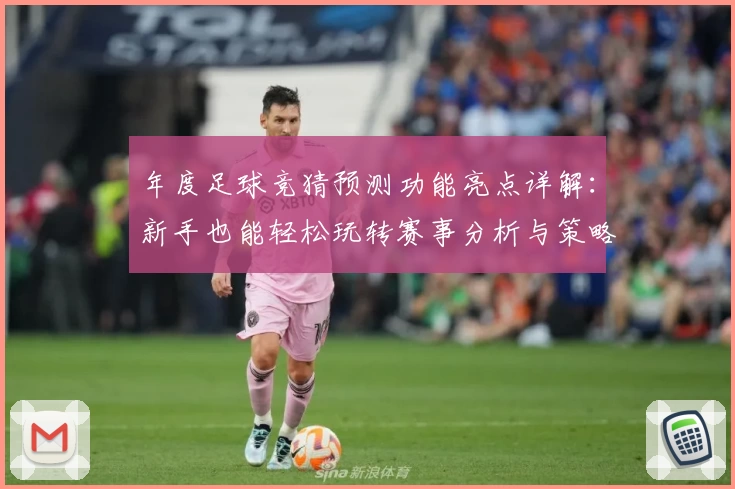 年度足球竞猜预测功能亮点详解:新手也能轻松玩转赛事分析与策略应用