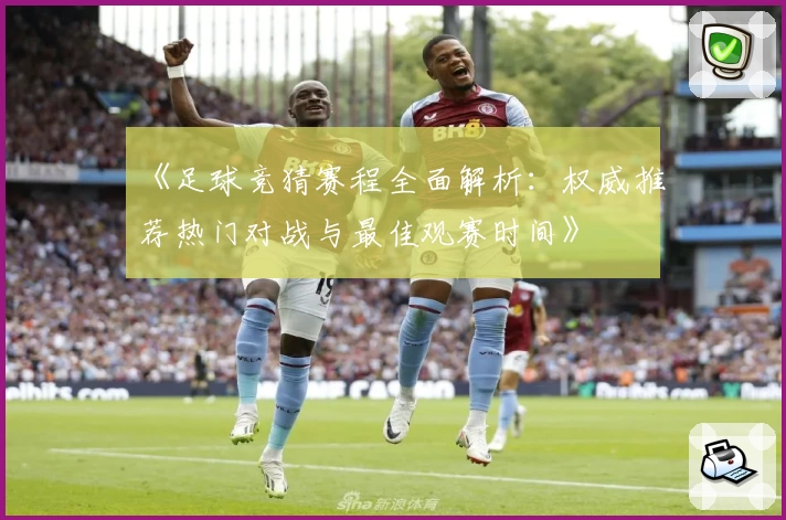 《足球竞猜赛程全面解析：权威推荐热门对战与最佳观赛时间》