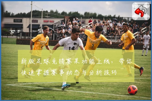 新版足球竞猜赛果功能上线，带你快速掌握赛事动态与分析技巧