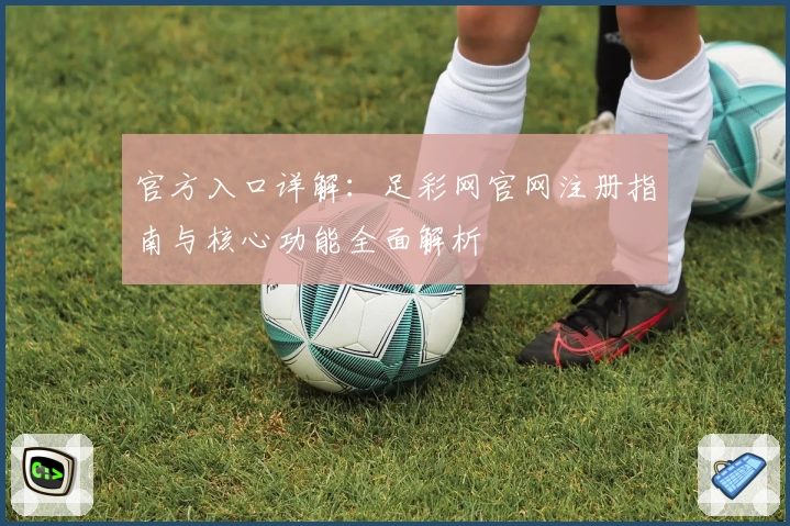 官方入口详解：足彩网官网注册指南与核心功能全面解析