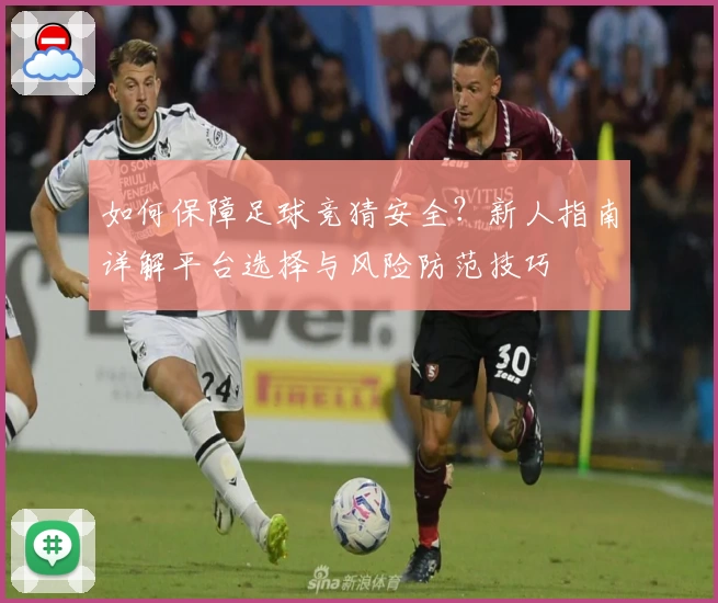 如何保障足球竞猜安全？新人指南详解平台选择与风险防范技巧