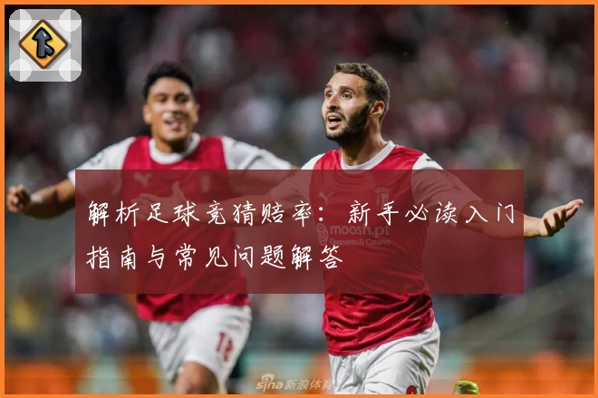 解析足球竞猜赔率：新手必读入门指南与常见问题解答