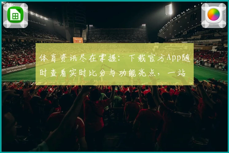 体育资讯尽在掌握：下载官方App随时查看实时比分与功能亮点，一站式体验球迷强烈推荐