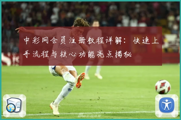中彩网会员注册教程详解：快速上手流程与核心功能亮点揭秘