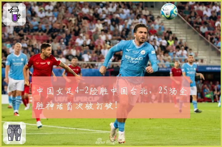 中国女足4-2险胜中国台北，25场全胜神话首次被打破！