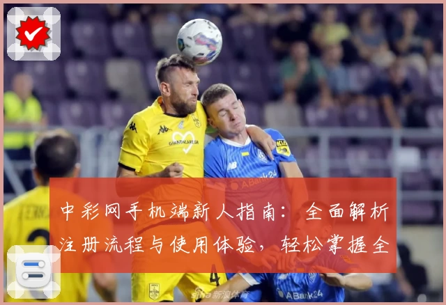 中彩网手机端新人指南：全面解析注册流程与使用体验，轻松掌握全部功能亮点