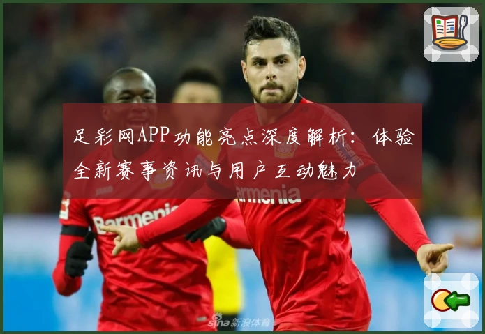 足彩网APP功能亮点深度解析：体验全新赛事资讯与用户互动魅力