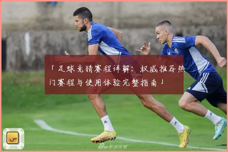「足球竞猜赛程详解：权威推荐热门赛程与使用体验完整指南」
