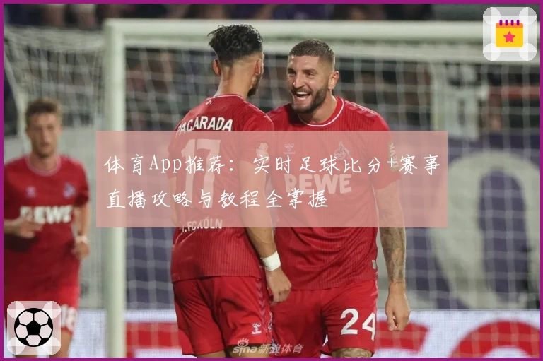 体育App推荐：实时足球比分+赛事直播攻略与教程全掌握