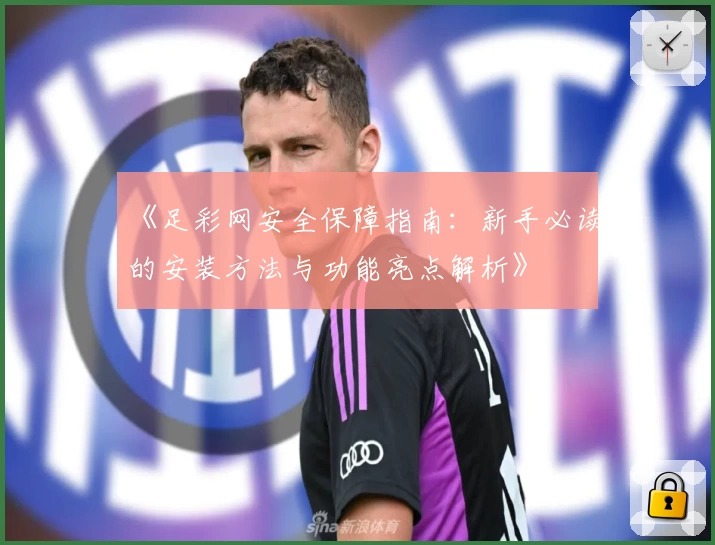 《足彩网安全保障指南：新手必读的安装方法与功能亮点解析》