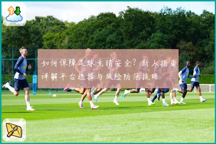 如何保障足球竞猜安全？新人指南详解平台选择与风险防范技巧