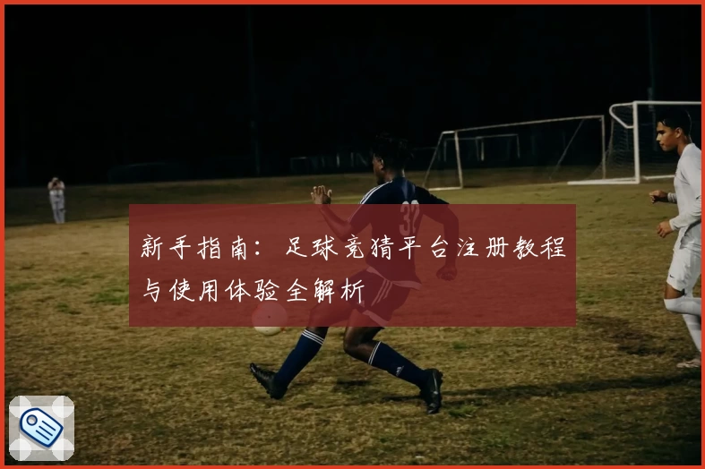 新手指南：足球竞猜平台注册教程与使用体验全解析