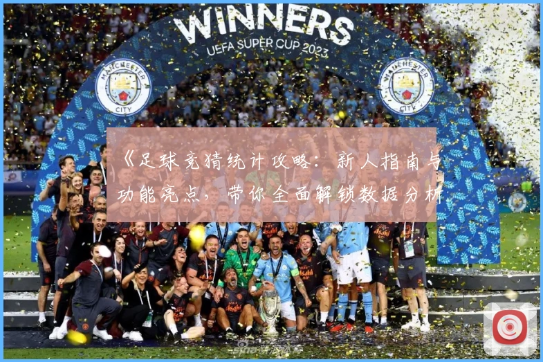 《足球竞猜统计攻略:新人指南与功能亮点,带你全面解锁数据分析奥秘》