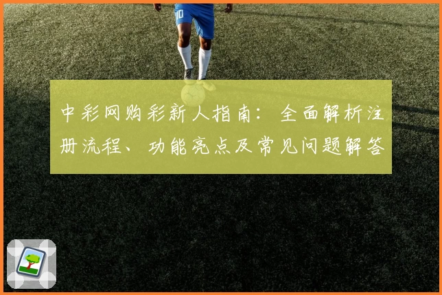 中彩网购彩新人指南：全面解析注册流程、功能亮点及常见问题解答