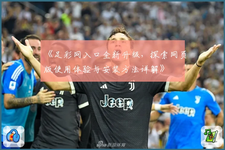《足彩网入口全新升级，探索网页版使用体验与安装方法详解》